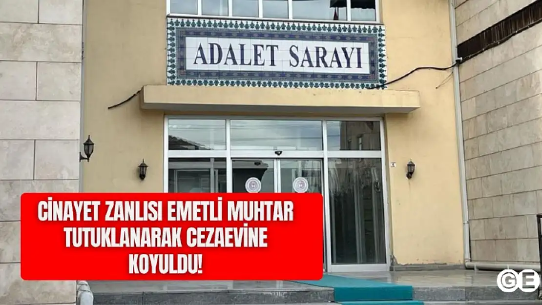 Cinayet zanlısı Emetli muhtar tutuklanarak cezaevine sevk edildi!