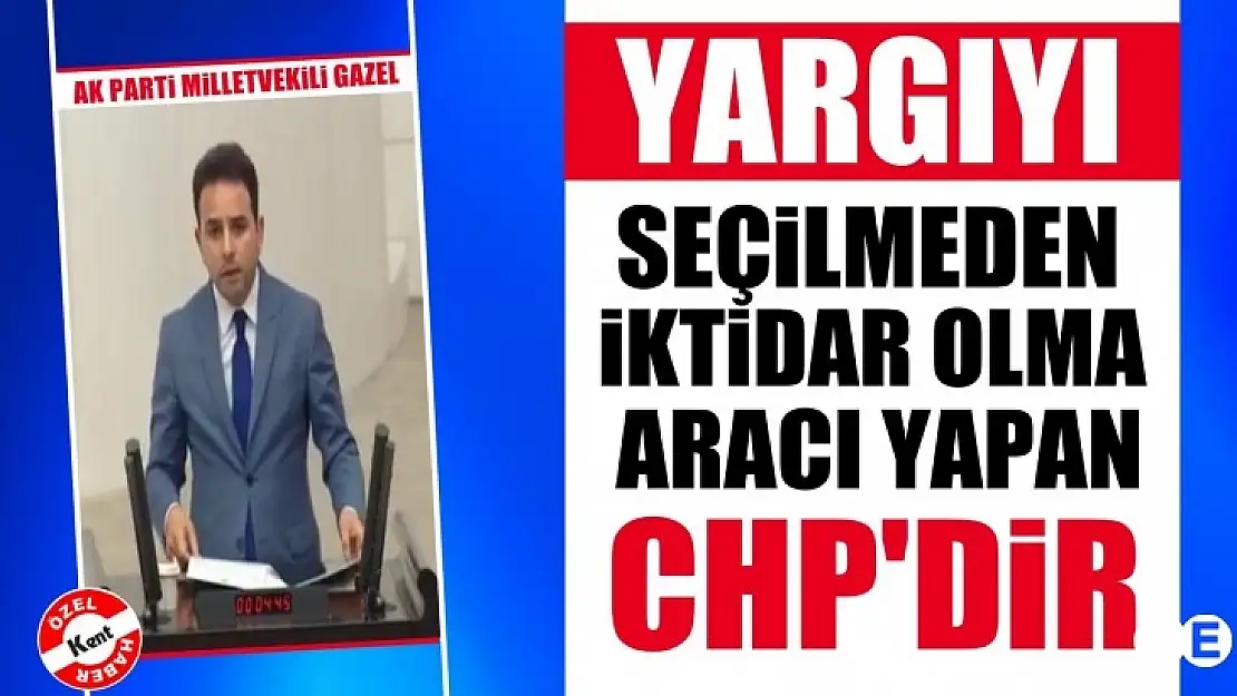 Gazel'Yargıyı Seçilmeden İktidar Olma Aracı Yapan CHP'dir'