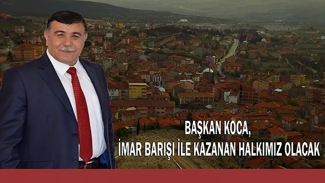 BAŞKAN KOCA 'İMAR BARIŞIYLA KAZANAN HALKIMIZ OLACAK'