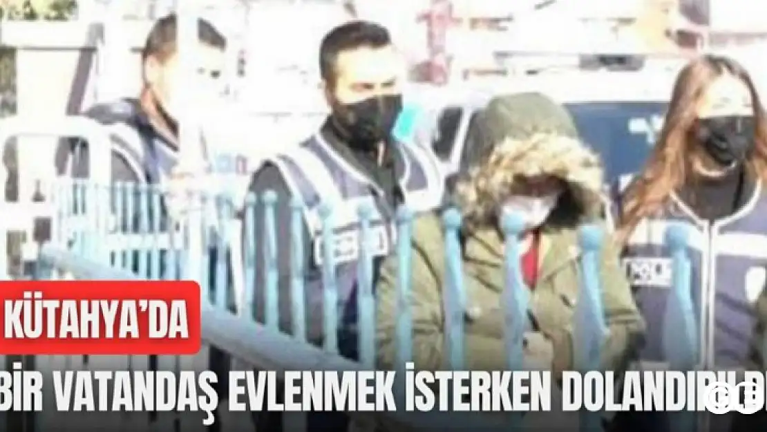 Kütahya'da bir vatandaş evlenmek isterken dolandırıldı