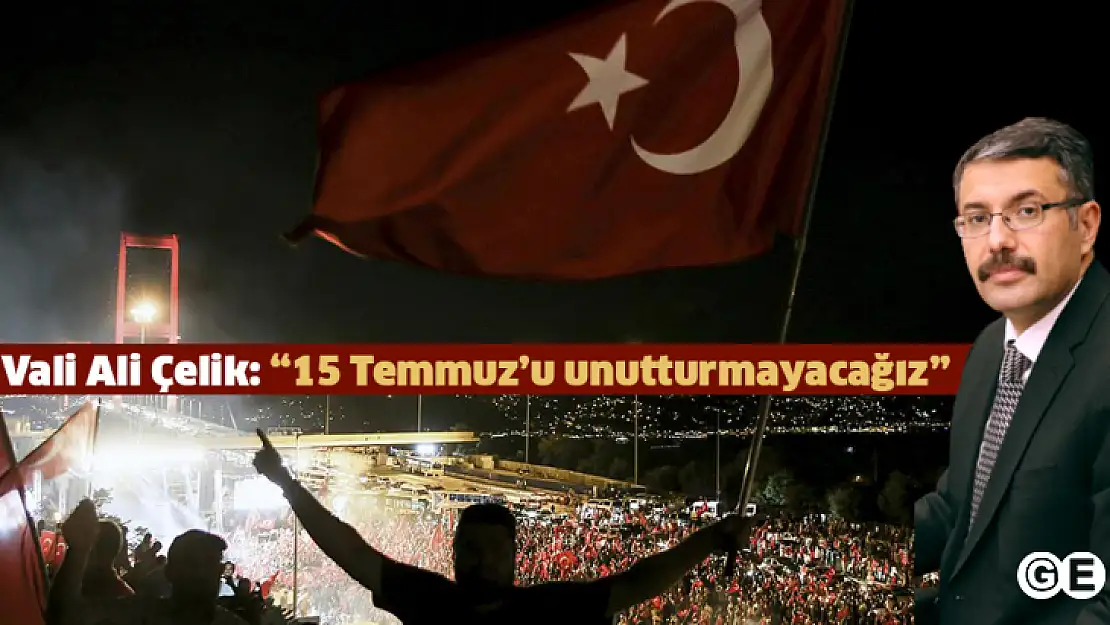 Vali Ali Çelik'in '15 Temmuz Demokrasi ve Milli Birlik Günü' mesajı