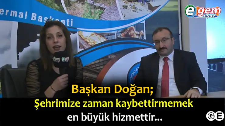 Başkan Doğan' Şehrimizi Zaman Kaybettirmemek En Büyük Hizmettir'
