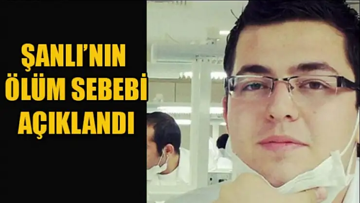 ŞANLI'NIN ÖLÜM NEDENİ AÇIKLANDI